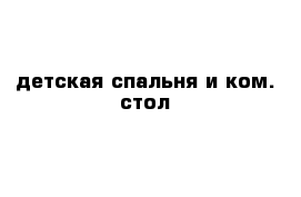 детская спальня и ком. стол